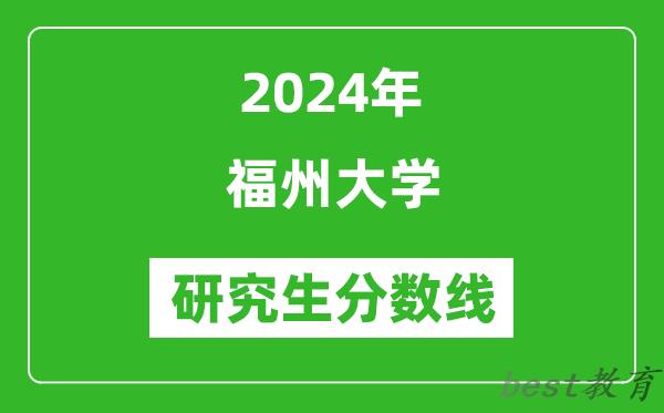 2024年福州大学研究生分数线一览表（含2023年历年）