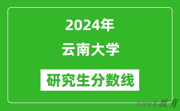 2024年云南大学研究生分数线一览表（含2023年历年）