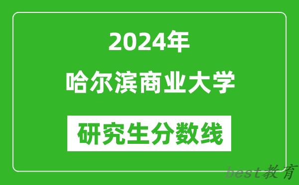 2024年哈尔滨商业大学研究生分数线一览表（含2023年历年）