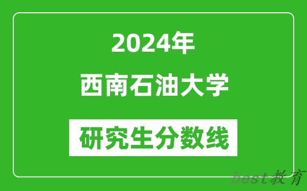 2024年西南石油大学研究生分数线一览表（含2023年历年）