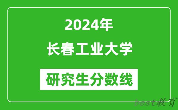 2024年长春工业大学研究生分数线一览表（含2023年历年）