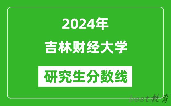 2024年吉林财经大学研究生分数线一览表（含2023年历年）