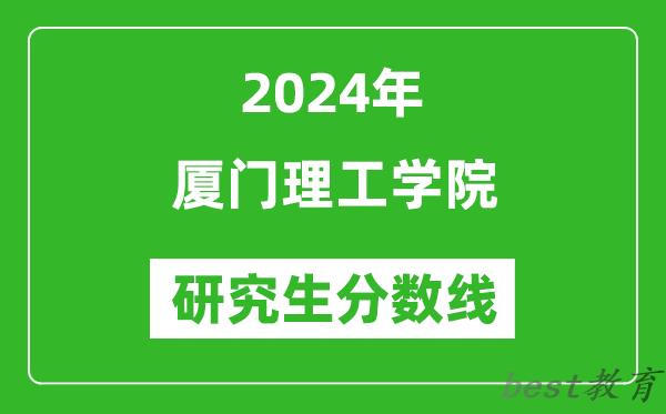 2024年厦门理工学院研究生分数线一览表（含2023年历年）