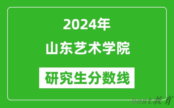 2024年山东艺术学院研究生分数线一览表（含2023年历年）