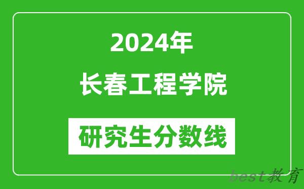 2024年长春工程学院研究生分数线一览表（含2023年历年）