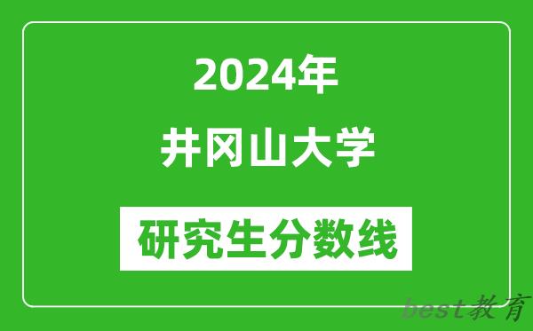 2024年井冈山大学研究生分数线一览表（含2023年历年）