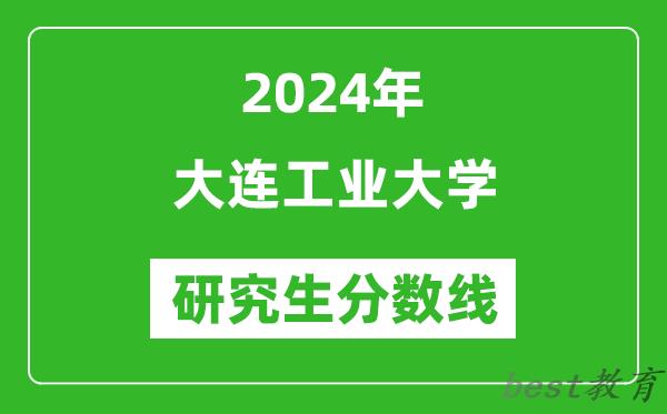 2024年大连工业大学研究生分数线一览表（含2023年历年）