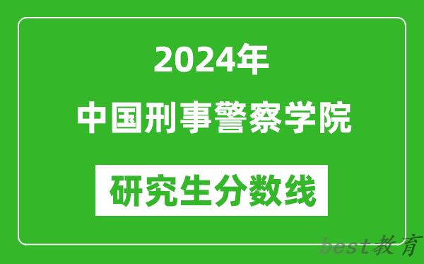 2024年中国刑事警察学院研究生分数线一览表（含2023年历年）