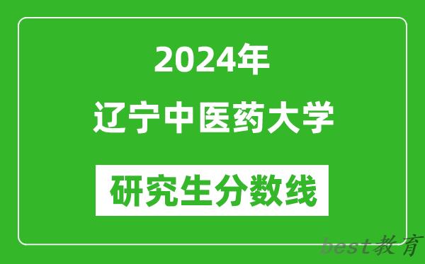 2024年辽宁中医药大学研究生分数线一览表（含2023年历年）