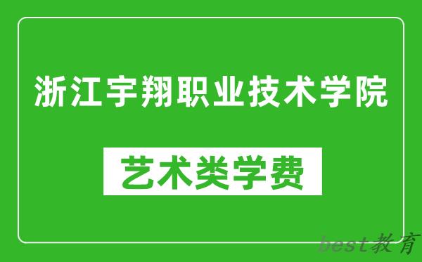 浙江宇翔职业技术学院艺术类学费多少钱一年（附各专业收费标准）