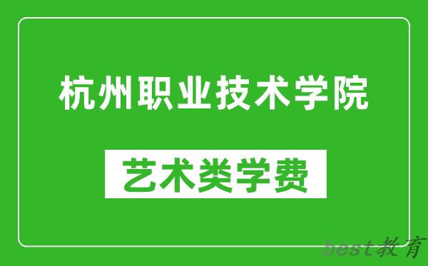 杭州职业技术学院艺术类学费多少钱一年（附各专业收费标准）