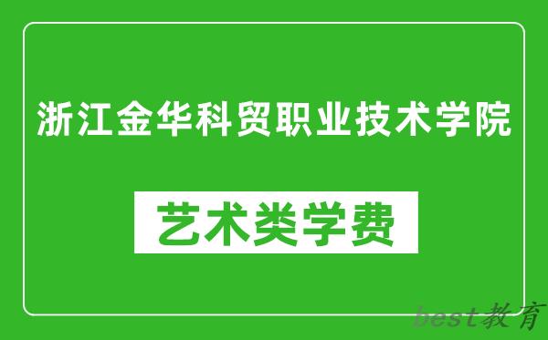 浙江金华科贸职业技术学院艺术类学费多少钱一年（附各专业收费标准）