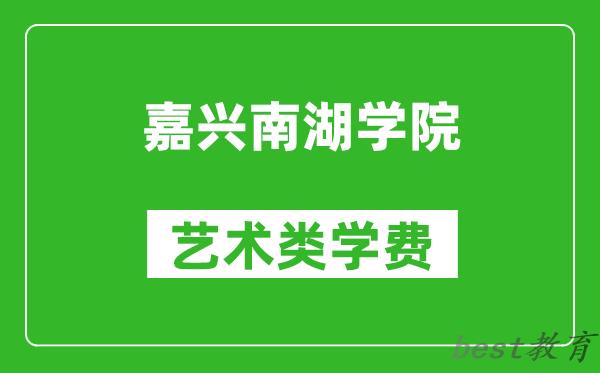 嘉兴南湖学院艺术类学费多少钱一年（附各专业收费标准）