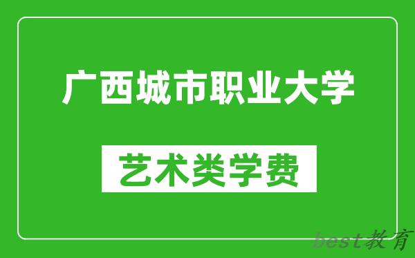 广西城市职业大学艺术类学费多少钱一年（附各专业收费标准）