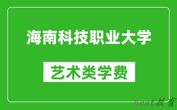 海南科技职业大学艺术类学费多少钱一年（附各专业收费标准）