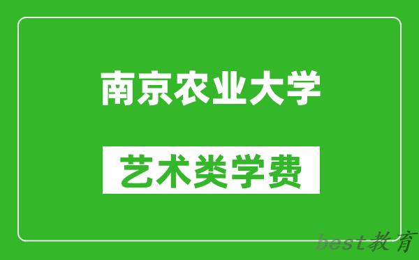 南京农业大学艺术类学费多少钱一年（附各专业收费标准）