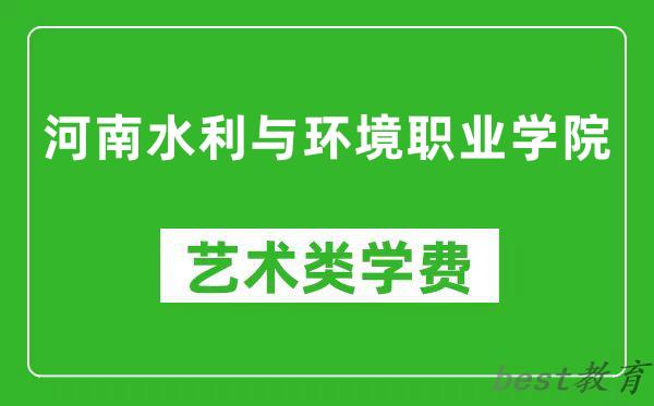 河南水利与环境职业学院艺术类学费多少钱一年（附各专业收费标准）