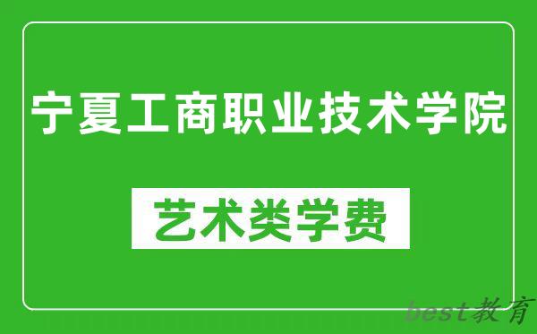 宁夏工商职业技术学院艺术类学费多少钱一年（附各专业收费标准）