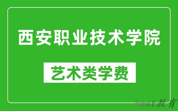 西安职业技术学院艺术类学费多少钱一年（附各专业收费标准）