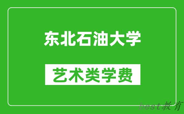 东北石油大学艺术类学费多少钱一年（附各专业收费标准）