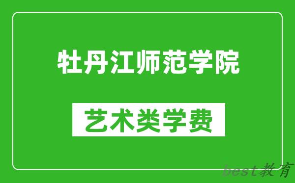 牡丹江师范学院艺术类学费多少钱一年（附各专业收费标准）