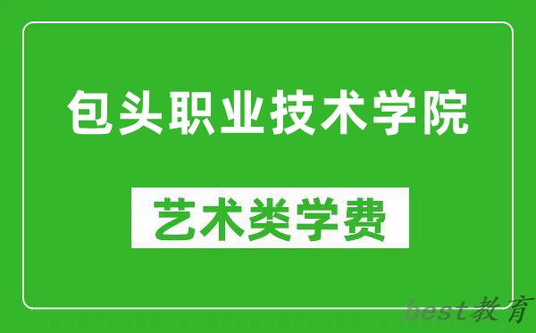 包头职业技术学院艺术类学费多少钱一年（附各专业收费标准）