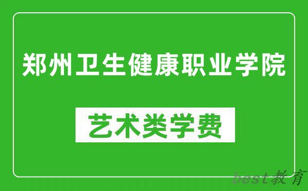 郑州卫生健康职业学院艺术类学费多少钱一年（附各专业收费标准）