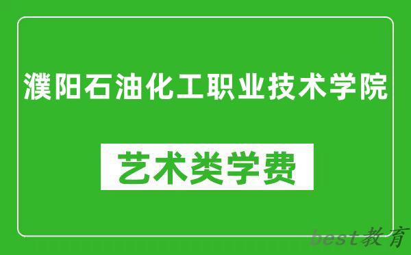 濮阳石油化工职业技术学院艺术类学费多少钱一年（附各专业收费标准）