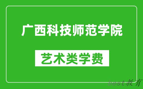 广西科技师范学院艺术类学费多少钱一年（附各专业收费标准）