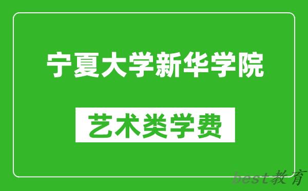 宁夏大学新华学院艺术类学费多少钱一年（附各专业收费标准）