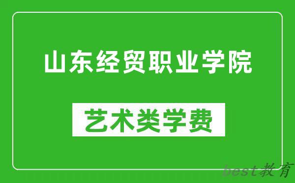 山东经贸职业学院艺术类学费多少钱一年（附各专业收费标准）