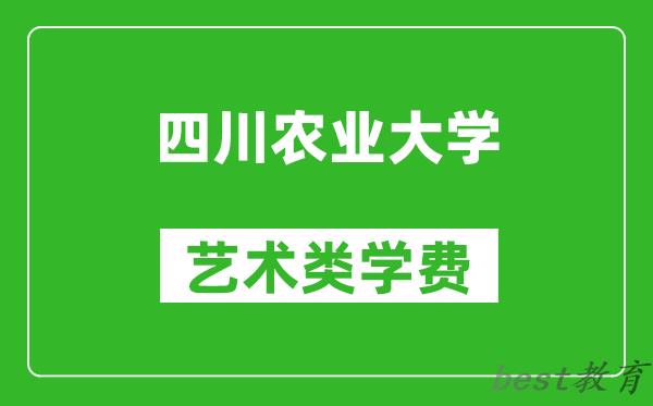 四川农业大学艺术类学费多少钱一年（附各专业收费标准）