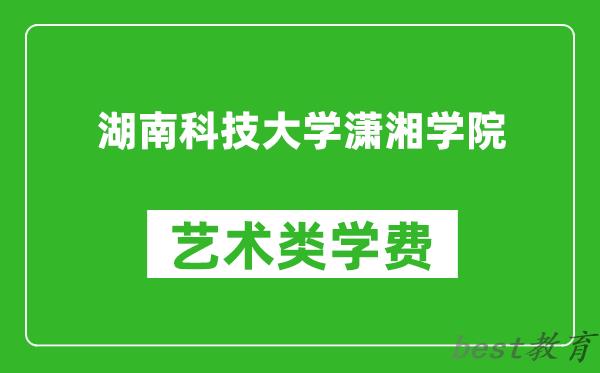 湖南科技大学潇湘学院艺术类学费多少钱一年（附各专业收费标准）