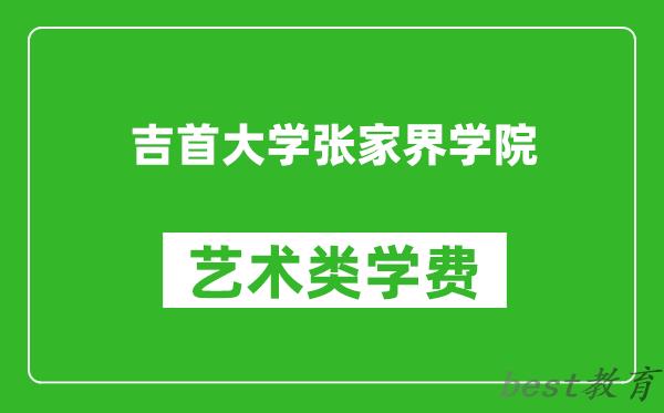 吉首大学张家界学院艺术类学费多少钱一年（附各专业收费标准）