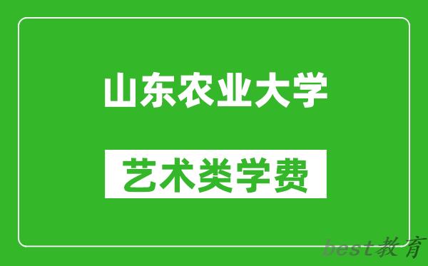 山东农业大学艺术类学费多少钱一年（附各专业收费标准）