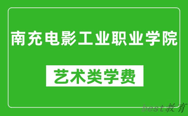 南充电影工业职业学院艺术类学费多少钱一年（附各专业收费标准）