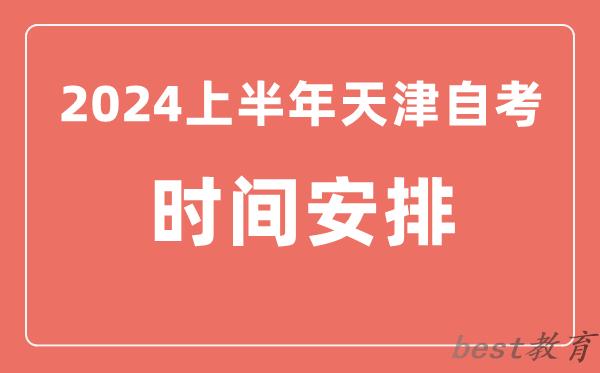 2024上半年天津自学考试时间安排_天津自考具体时间一览表