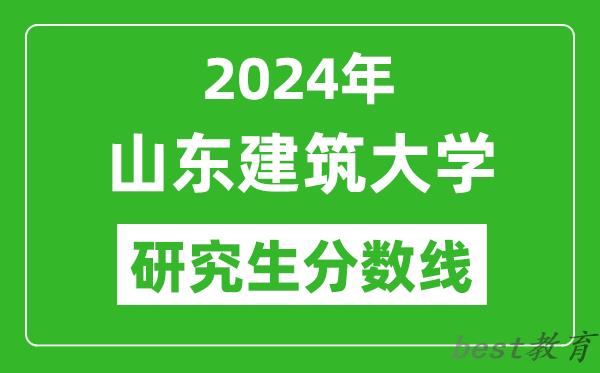 2024年山东建筑大学研究生分数线,考研分数线一览（含2023-2024年）