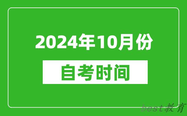 2024年10月份自考时间安排,学历提升自考时间表